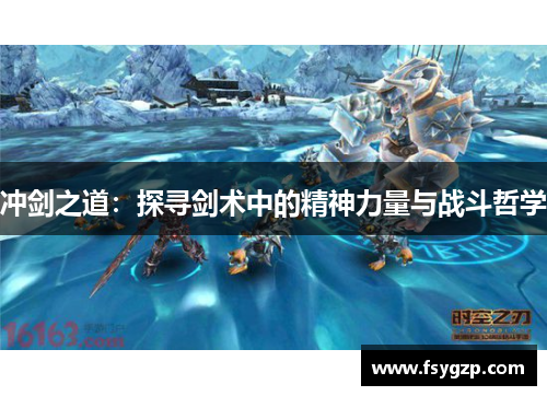 冲剑之道:探寻剑术中的精神力量与战斗哲学 冲剑之道:探寻剑术中的精神力量与战斗哲学